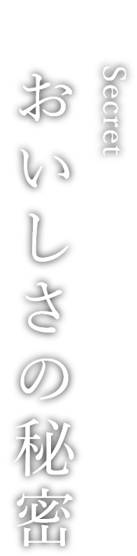 Secret おいしさの秘密